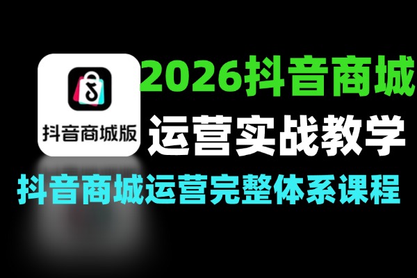 2026抖音商城运营实战教学完整版115节