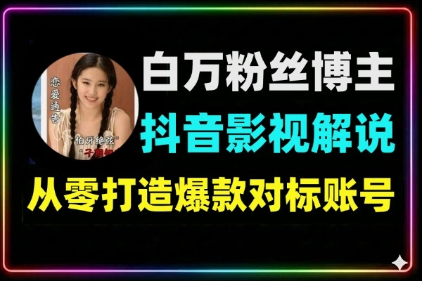 抖音影视解说500万粉丝博主带你从零打造爆款账号